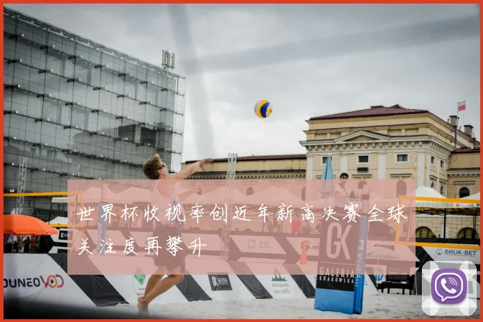 世界杯收视率创近年新高决赛全球关注度再攀升