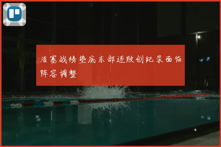 活塞战绩垫底东部连败创纪录面临阵容调整