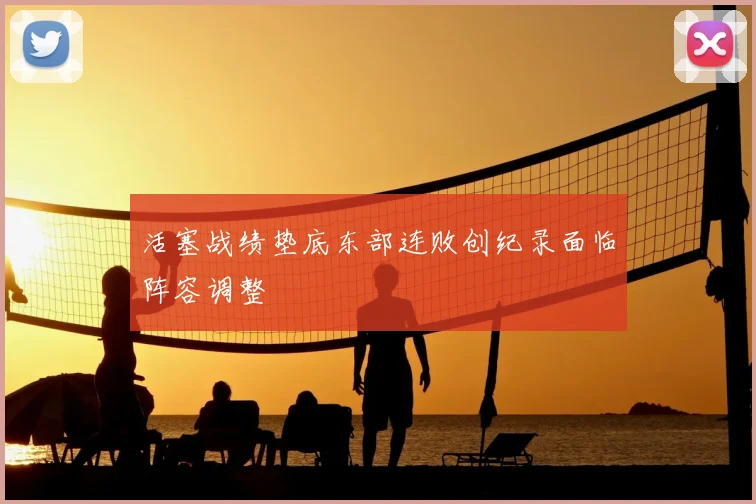 活塞战绩垫底东部连败创纪录面临阵容调整