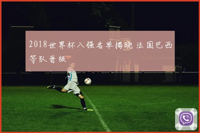 2018世界杯八强名单揭晓 法国巴西等队晋级