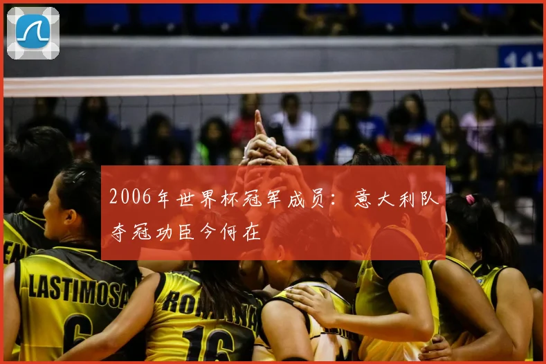 2006年世界杯冠军成员：意大利队夺冠功臣今何在