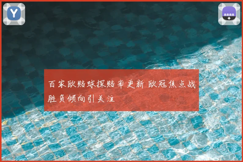 百家欧赔球探赔率更新 欧冠焦点战胜负倾向引关注