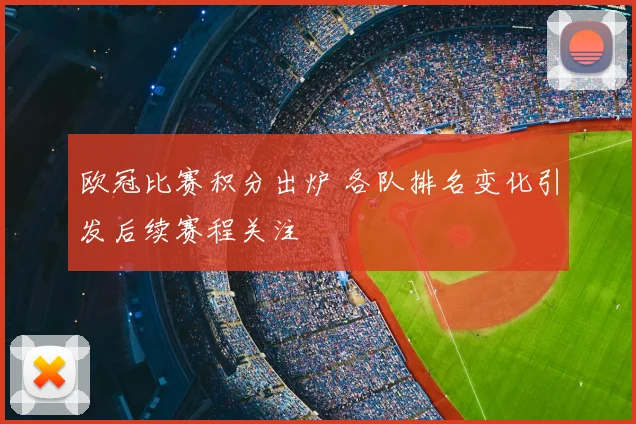 欧冠比赛积分出炉 各队排名变化引发后续赛程关注