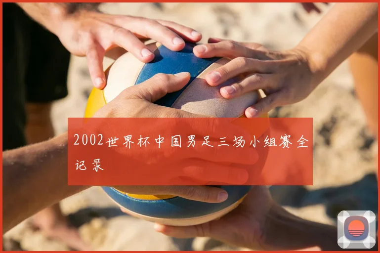 2002世界杯中国男足三场小组赛全记录