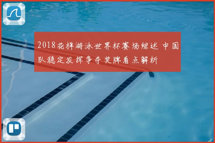 2018花样游泳世界杯赛场综述 中国队稳定发挥争夺奖牌看点解析
