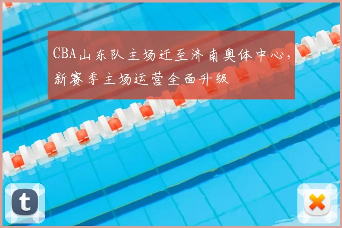 CBA山东队主场迁至济南奥体中心,新赛季主场运营全面升级