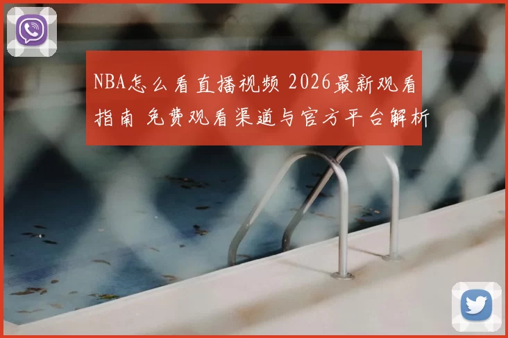 NBA怎么看直播视频 2026最新观看指南 免费观看渠道与官方平台解析