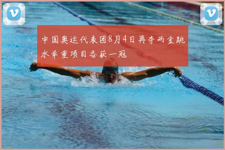 中国奥运代表团8月4日再夺两金跳水举重项目各获一冠