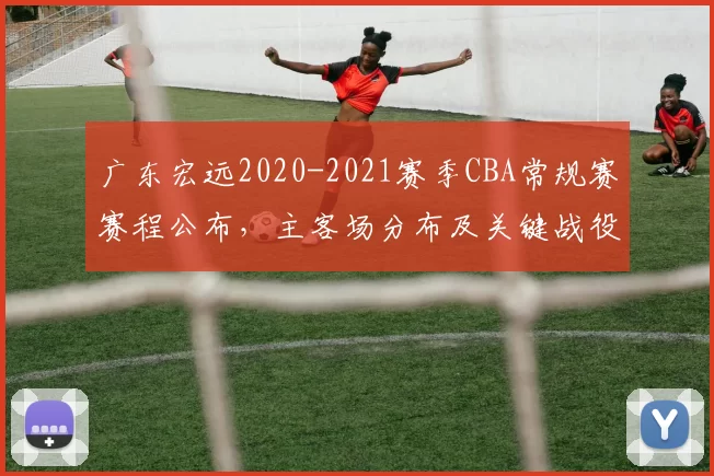 广东宏远2020-2021赛季CBA常规赛赛程公布，主客场分布及关键战役解析