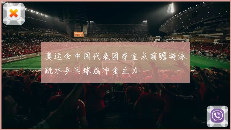 奥运会中国代表团夺金点前瞻游泳跳水乒乓球成冲金主力