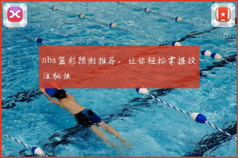 nba篮彩预测推荐，让你轻松掌握投注秘诀