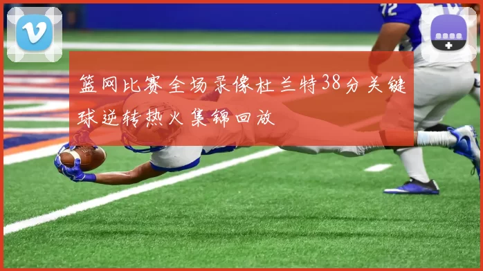 篮网比赛全场录像杜兰特38分关键球逆转热火集锦回放