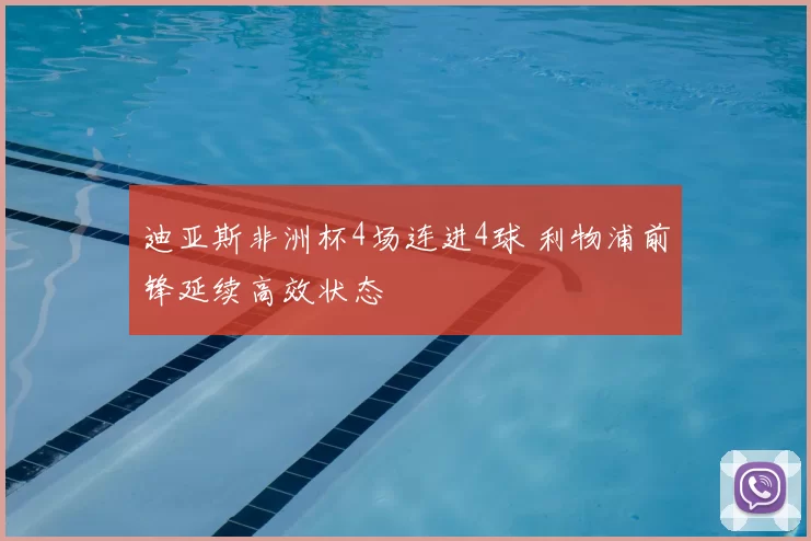 迪亚斯非洲杯4场连进4球 利物浦前锋延续高效状态