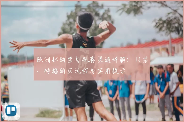 欧洲杯购票与观赛渠道详解：门票、转播购买流程与实用提示