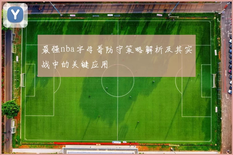 最强nba字母哥防守策略解析及其实战中的关键应用