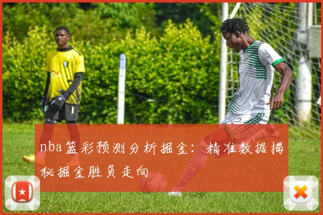 nba篮彩预测分析掘金：精准数据揭秘掘金胜负走向