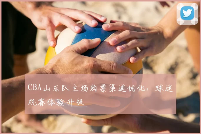 CBA山东队主场购票渠道优化，球迷观赛体验升级