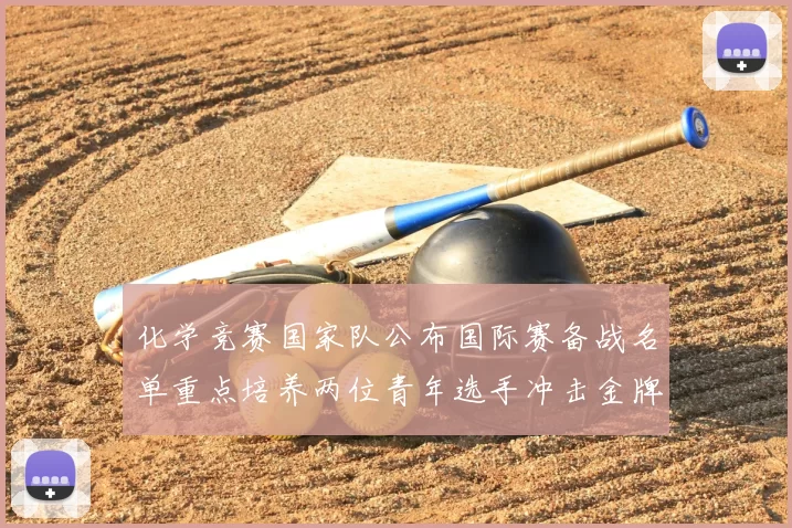 化学竞赛国家队公布国际赛备战名单重点培养两位青年选手冲击金牌