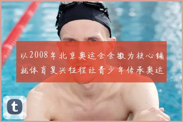 以2008年北京奥运会会徽为核心铺就体育复兴征程让青少年传承奥运精神