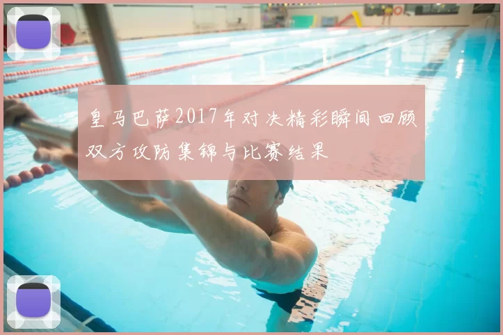 皇马巴萨2017年对决精彩瞬间回顾双方攻防集锦与比赛结果