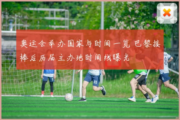 奥运会举办国家与时间一览 巴黎接棒后历届主办地时间线曝光