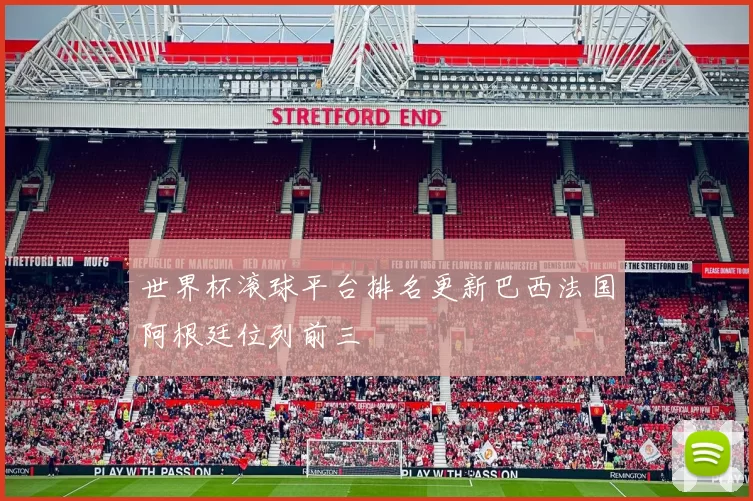 世界杯滚球平台排名更新巴西法国阿根廷位列前三