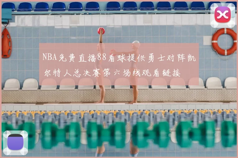 NBA免费直播88看球提供勇士对阵凯尔特人总决赛第六场线观看链接