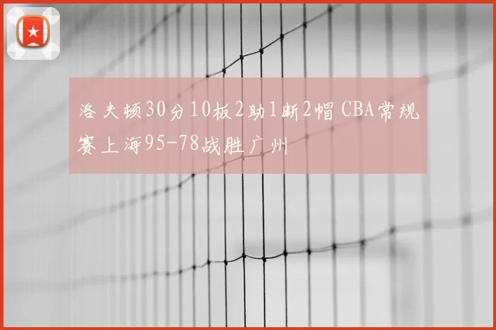 洛夫顿30分10板2助1断2帽 CBA常规赛上海95-78战胜广州