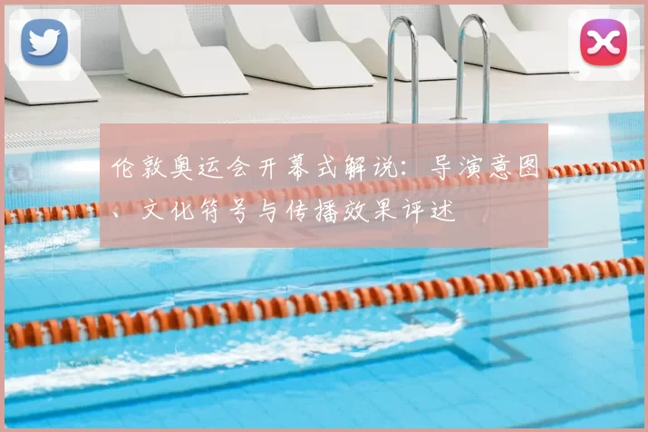 伦敦奥运会开幕式解说：导演意图、文化符号与传播效果评述