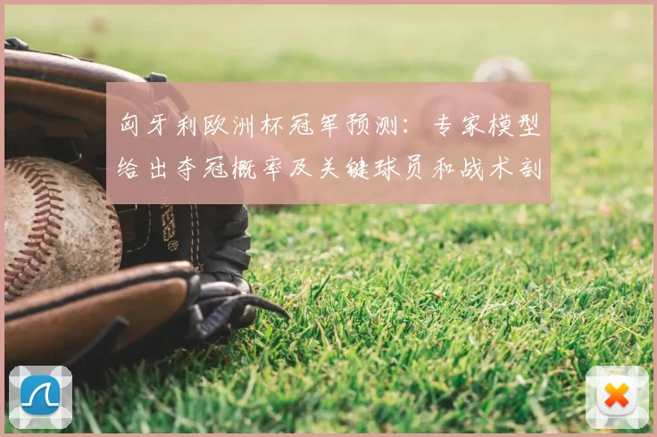 匈牙利欧洲杯冠军预测：专家模型给出夺冠概率及关键球员和战术剖析