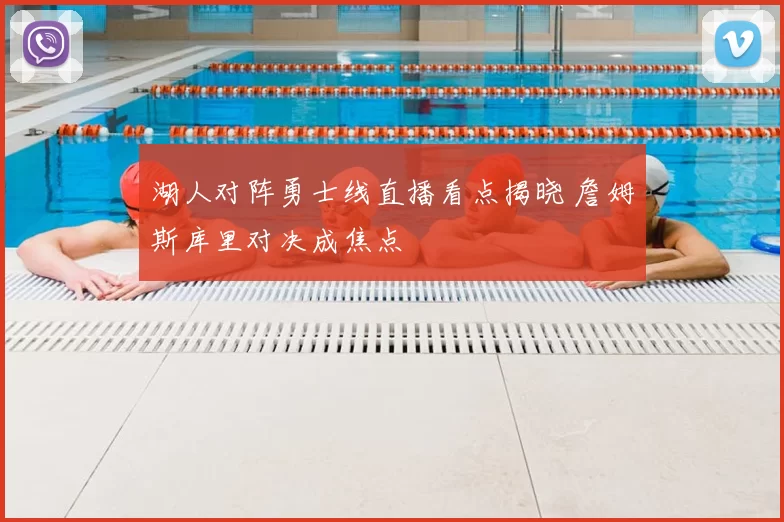 湖人对阵勇士线直播看点揭晓 詹姆斯库里对决成焦点