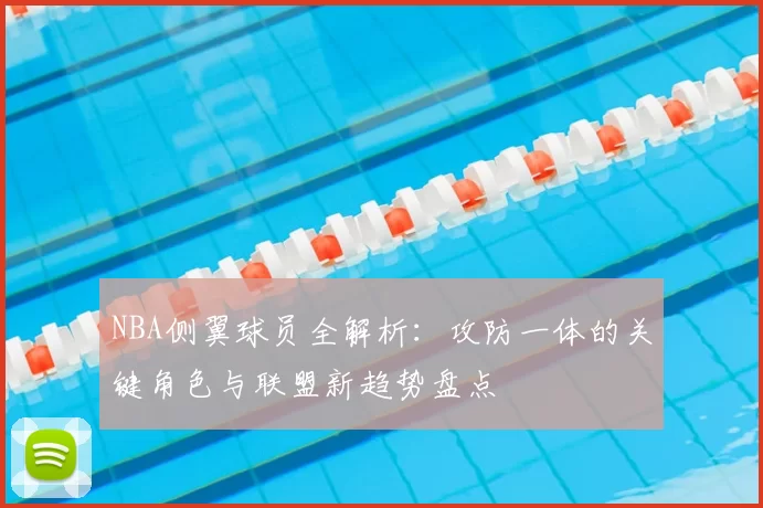NBA侧翼球员全解析：攻防一体的关键角色与联盟新趋势盘点