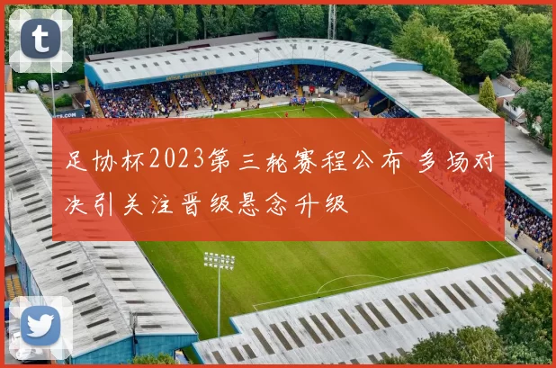 足协杯2023第三轮赛程公布 多场对决引关注晋级悬念升级