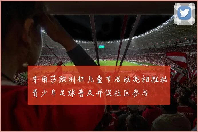 李丽莎欧洲杯儿童节活动亮相推动青少年足球普及并促社区参与