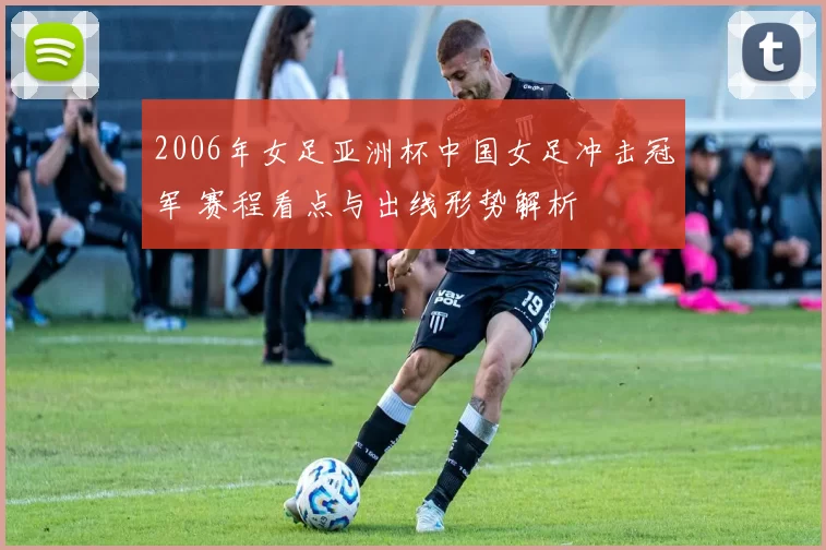 2006年女足亚洲杯中国女足冲击冠军 赛程看点与出线形势解析