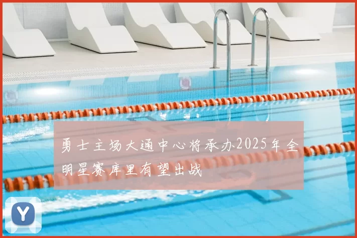 勇士主场大通中心将承办2025年全明星赛库里有望出战