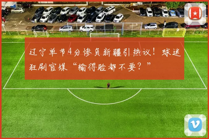 辽宁单节4分惨负新疆引热议!球迷狂刷官媒“输得脸都不要?”