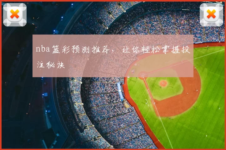nba篮彩预测推荐，让你轻松掌握投注秘诀
