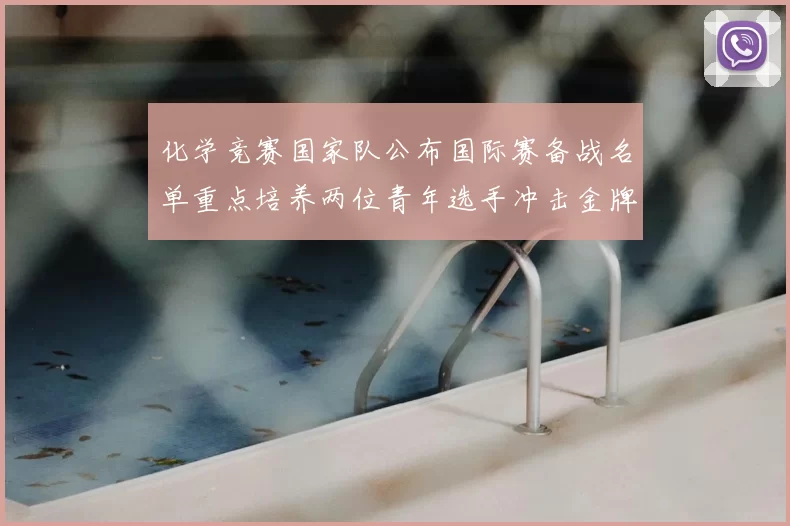 化学竞赛国家队公布国际赛备战名单重点培养两位青年选手冲击金牌