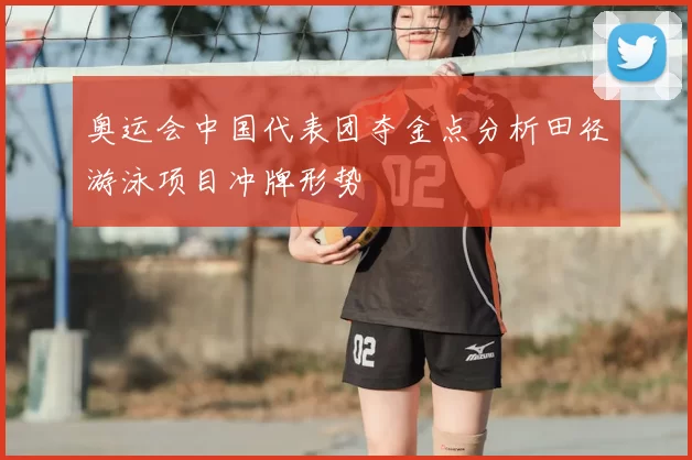 奥运会中国代表团夺金点分析田径游泳项目冲牌形势