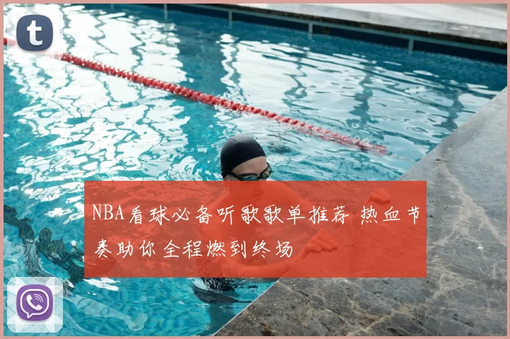 NBA看球必备听歌歌单推荐 热血节奏助你全程燃到终场