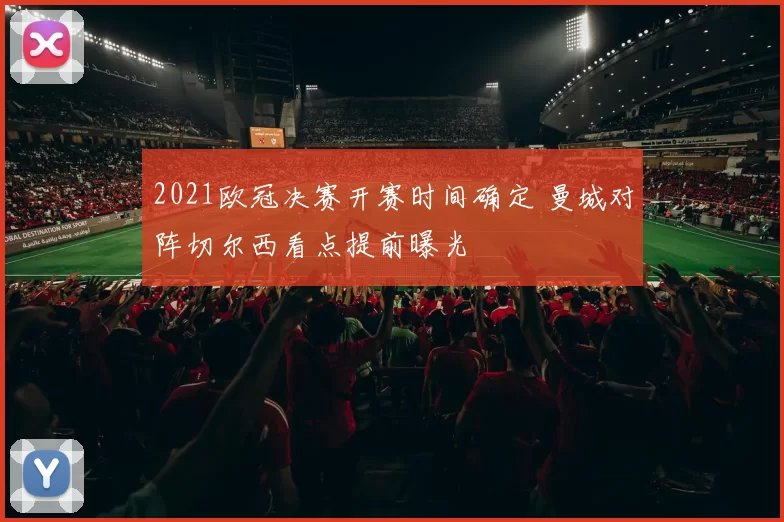 2021欧冠决赛开赛时间确定 曼城对阵切尔西看点提前曝光