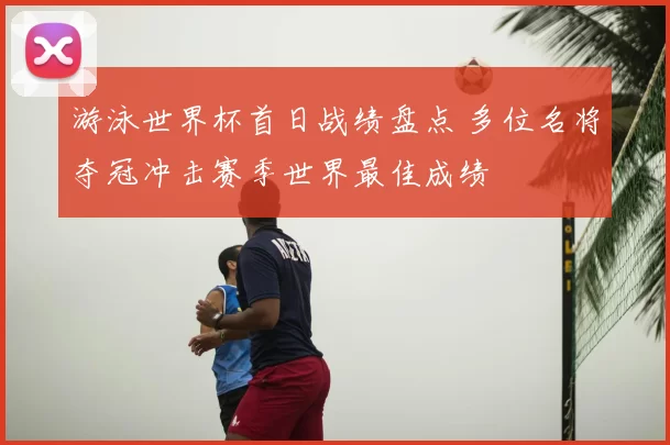 游泳世界杯首日战绩盘点 多位名将夺冠冲击赛季世界最佳成绩