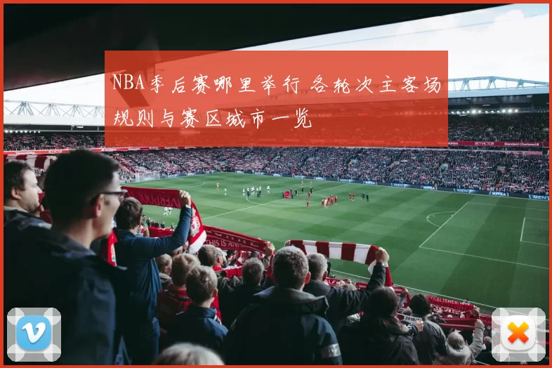 NBA季后赛哪里举行 各轮次主客场规则与赛区城市一览