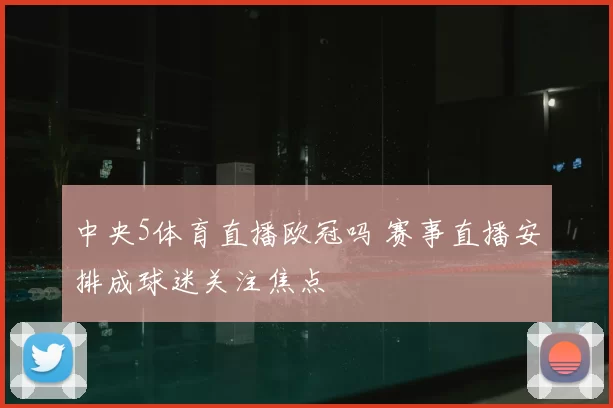 中央5体育直播欧冠吗 赛事直播安排成球迷关注焦点
